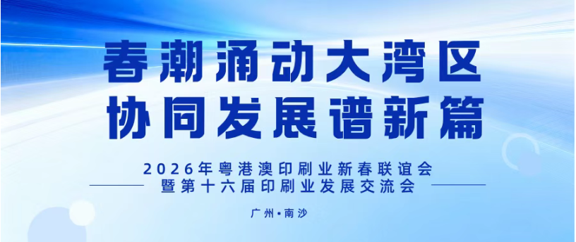 春潮涌动大湾区，协同发展谱新篇——2026年粤港澳印刷业新春联谊会暨第十六届印刷业发展交流会在广州南沙举办